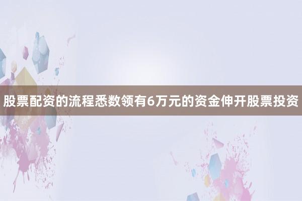 股票配资的流程悉数领有6万元的资金伸开股票投资