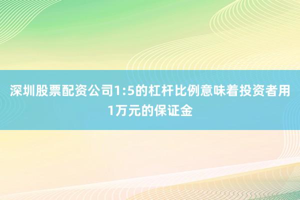 深圳股票配资公司1:5的杠杆比例意味着投资者用1万元的保证金