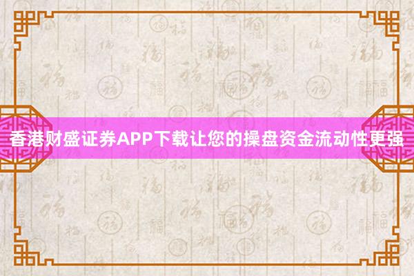 香港财盛证券APP下载让您的操盘资金流动性更强