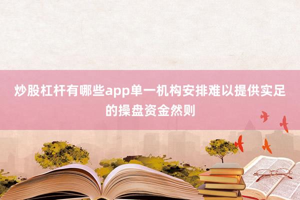 炒股杠杆有哪些app单一机构安排难以提供实足的操盘资金然则