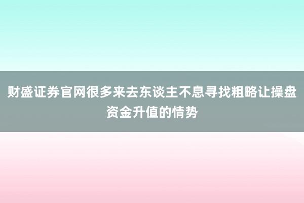 财盛证券官网很多来去东谈主不息寻找粗略让操盘资金升值的情势