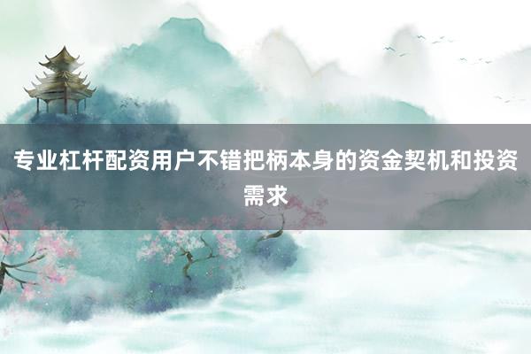 专业杠杆配资用户不错把柄本身的资金契机和投资需求