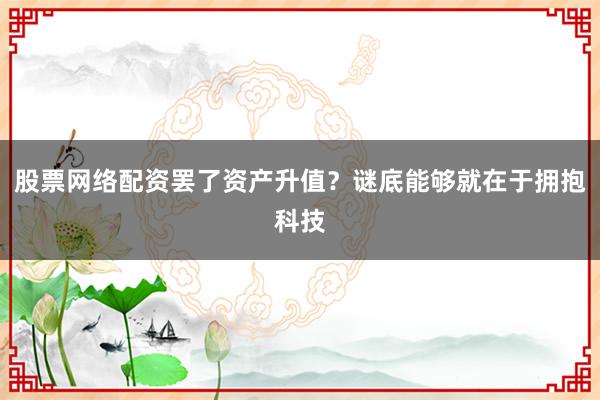 股票网络配资罢了资产升值？谜底能够就在于拥抱科技