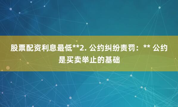 股票配资利息最低**2. 公约纠纷责罚：** 公约是买卖举止的基础