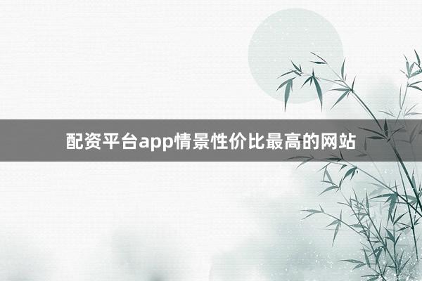 配资平台app情景性价比最高的网站
