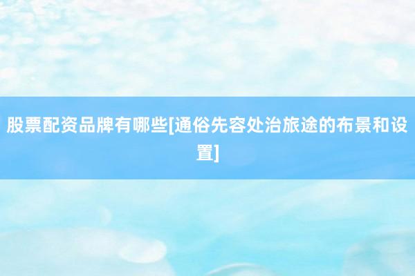 股票配资品牌有哪些[通俗先容处治旅途的布景和设置]