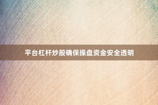 平台杠杆炒股确保操盘资金安全透明