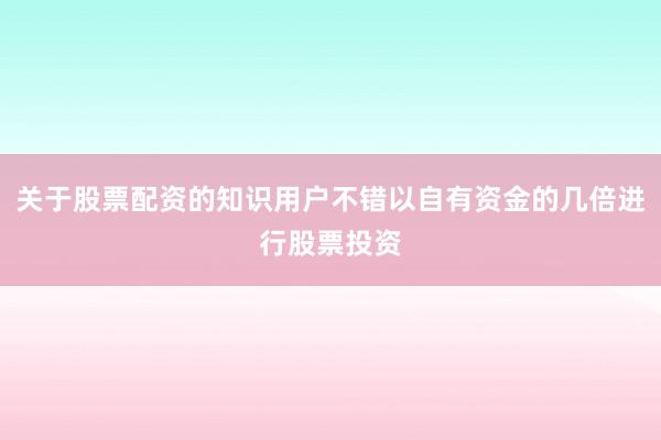 关于股票配资的知识用户不错以自有资金的几倍进行股票投资