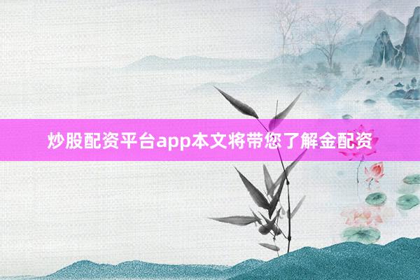 炒股配资平台app本文将带您了解金配资