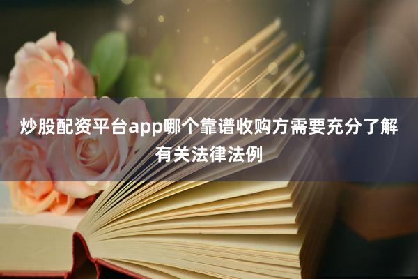 炒股配资平台app哪个靠谱收购方需要充分了解有关法律法例