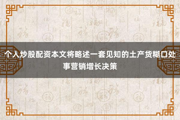 个人炒股配资本文将略述一套见知的土产货糊口处事营销增长决策