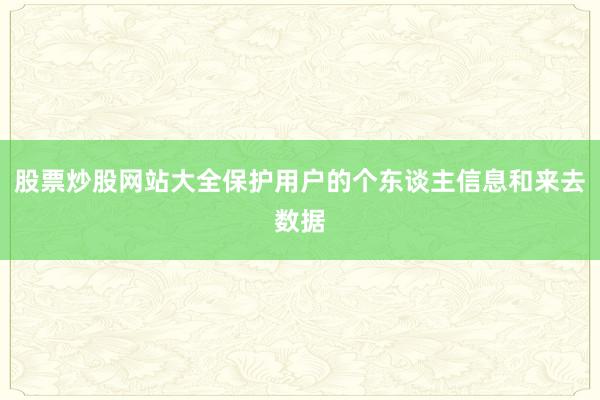 股票炒股网站大全保护用户的个东谈主信息和来去数据