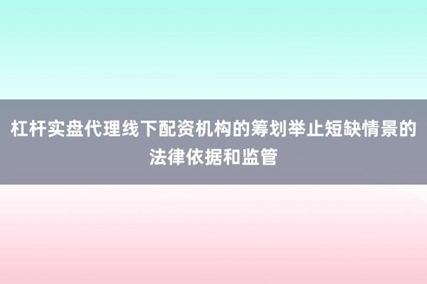 杠杆实盘代理线下配资机构的筹划举止短缺情景的法律依据和监管