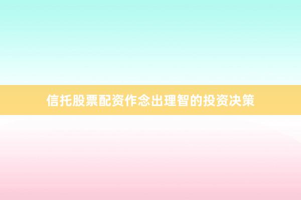 信托股票配资作念出理智的投资决策