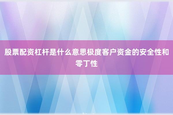 股票配资杠杆是什么意思极度客户资金的安全性和零丁性