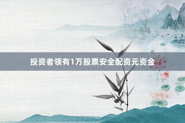 投资者领有1万股票安全配资元资金