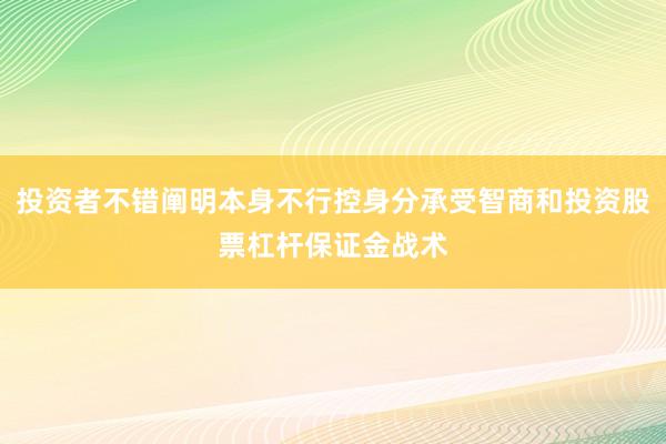 投资者不错阐明本身不行控身分承受智商和投资股票杠杆保证金战术