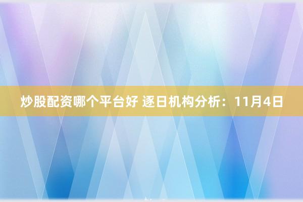 炒股配资哪个平台好 逐日机构分析：11月4日
