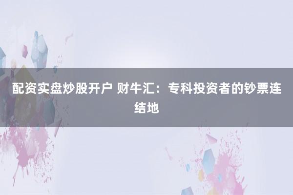 配资实盘炒股开户 财牛汇：专科投资者的钞票连结地