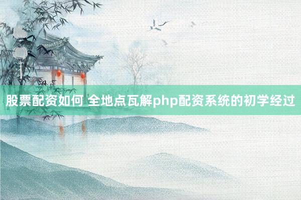 股票配资如何 全地点瓦解php配资系统的初学经过