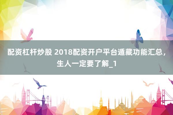 配资杠杆炒股 2018配资开户平台遁藏功能汇总，生人一定要了解_1