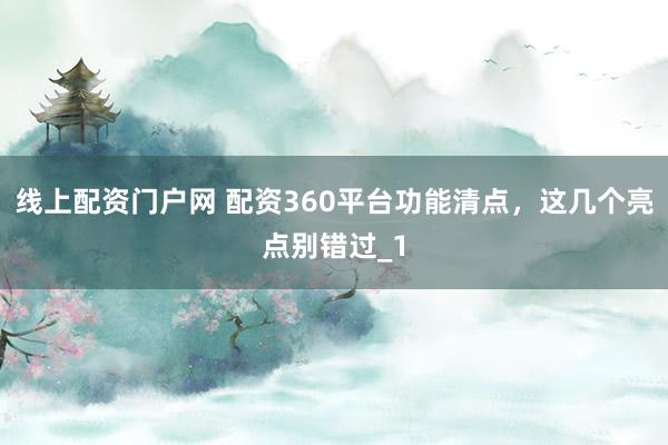 线上配资门户网 配资360平台功能清点，这几个亮点别错过_1