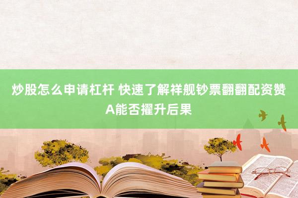 炒股怎么申请杠杆 快速了解祥舰钞票翻翻配资赞A能否擢升后果