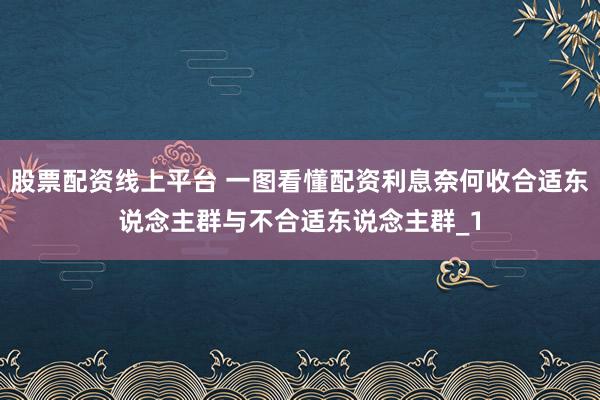 股票配资线上平台 一图看懂配资利息奈何收合适东说念主群与不合适东说念主群_1