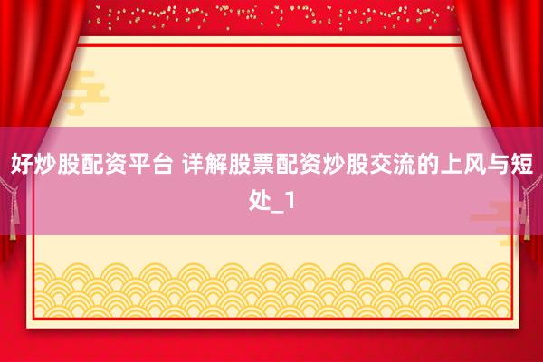 好炒股配资平台 详解股票配资炒股交流的上风与短处_1